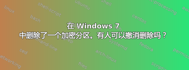 在 Windows 7 中删除了一个加密分区。有人可以撤消删除吗？