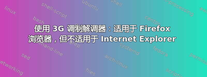 使用 3G 调制解调器：适用于 Firefox 浏览器，但不适用于 Internet Explorer