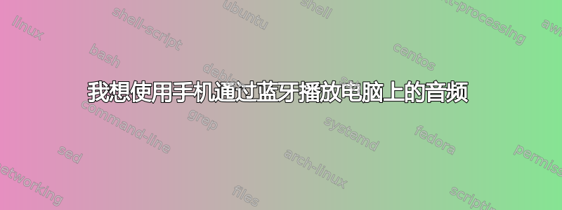 我想使用手机通过蓝牙播放电脑上的音频