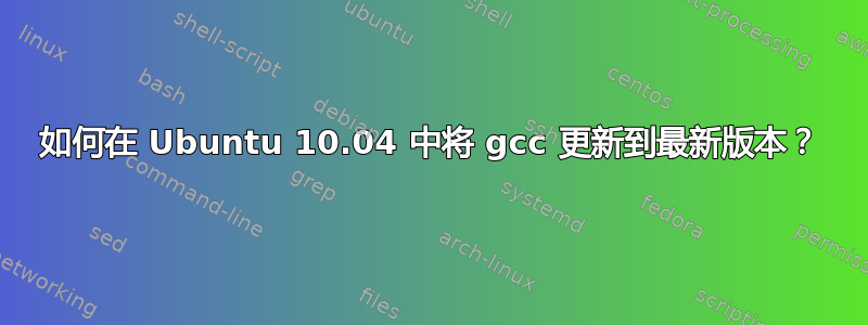 如何在 Ubuntu 10.04 中将 gcc 更新到最新版本？