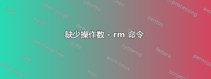 缺少操作数 - rm 命令