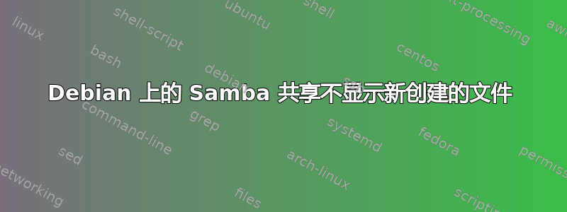 Debian 上的 Samba 共享不显示新创建的文件