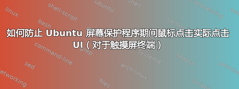 如何防止 Ubuntu 屏幕保护程序期间鼠标点击实际点击 UI（对于触摸屏终端）