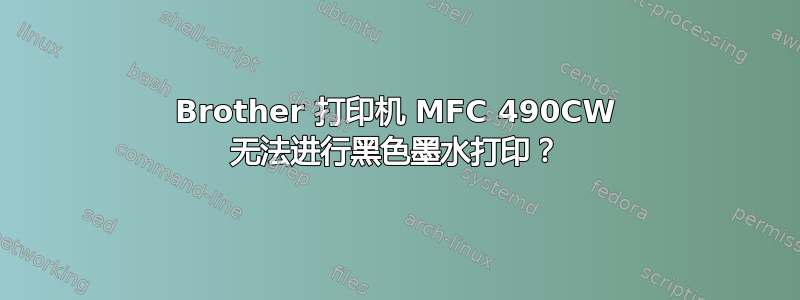 Brother 打印机 MFC 490CW 无法进行黑色墨水打印？