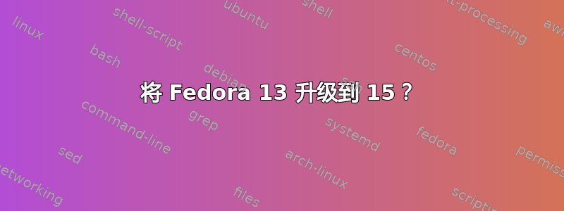 将 Fedora 13 升级到 15？