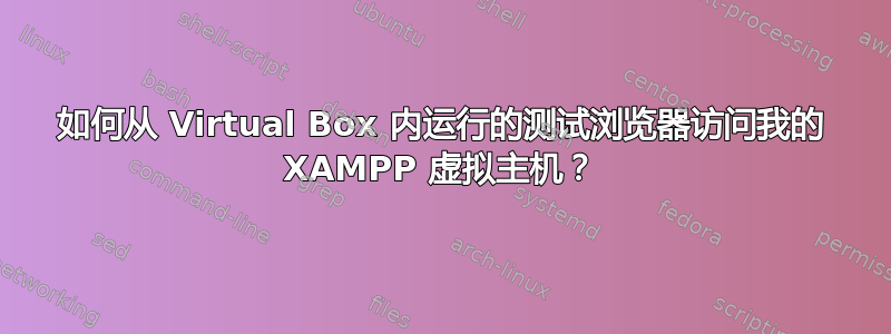 如何从 Virtual Box 内运行的测试浏览器访问我的 XAMPP 虚拟主机？