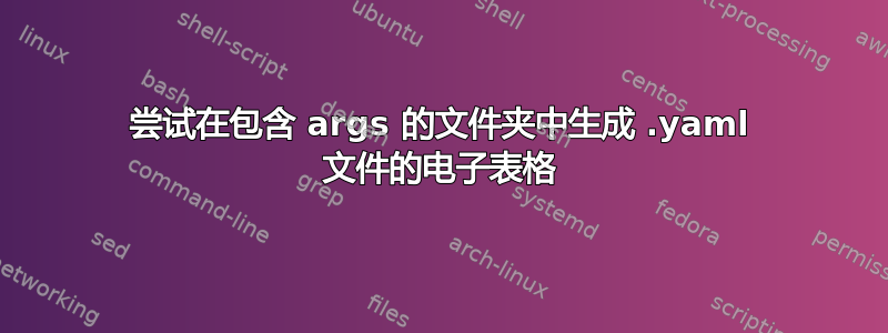 尝试在包含 args 的文件夹中生成 .yaml 文件的电子表格