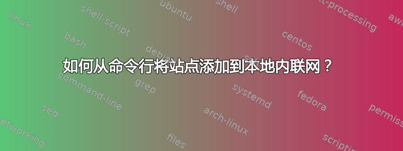 如何从命令行将站点添加到本地内联网？