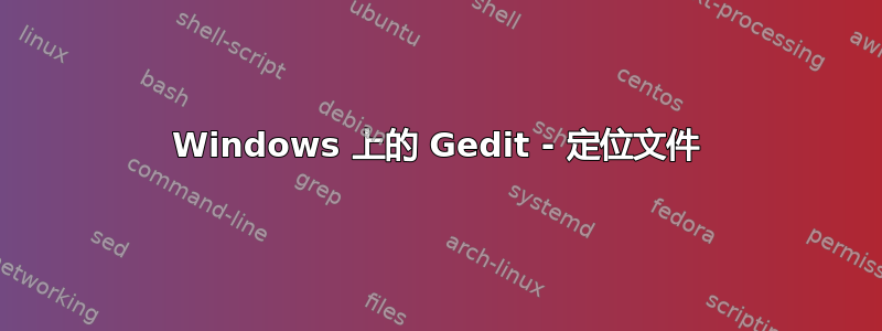 Windows 上的 Gedit - 定位文件