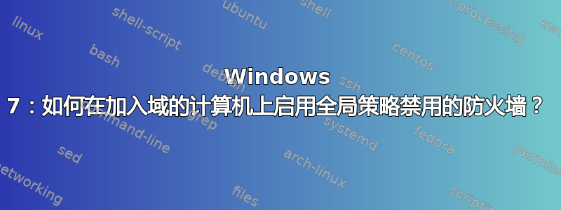 Windows 7：如何在加入域的计算机上启用全局策略禁用的防火墙？