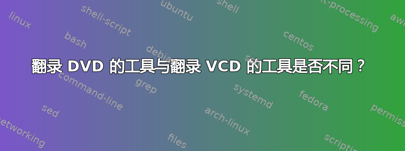 翻录 DVD 的工具与翻录 VCD 的工具是否不同？