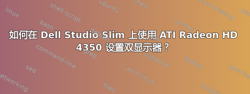 如何在 Dell Studio Slim 上使用 ATI Radeon HD 4350 设置双显示器？