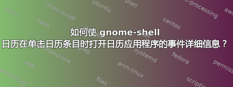 如何使 gnome-shell 日历在单击日历条目时打开日历应用程序的事件详细信息？