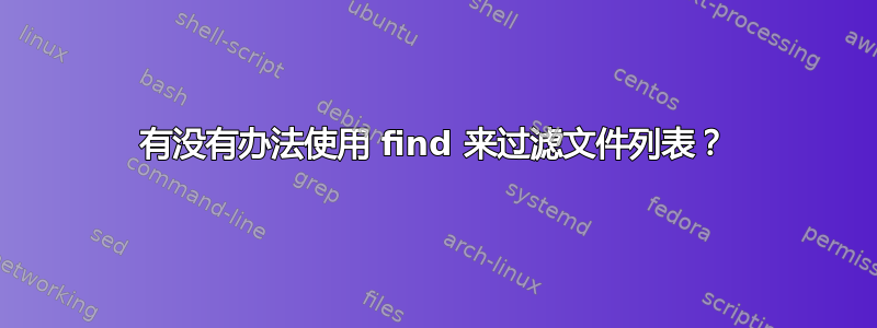 有没有办法使用 find 来过滤文件列表？