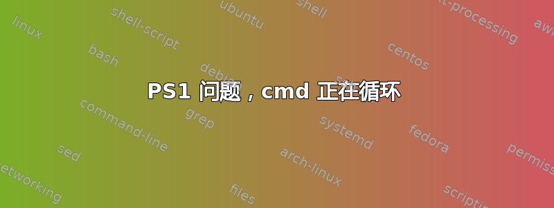 PS1 问题，cmd 正在循环