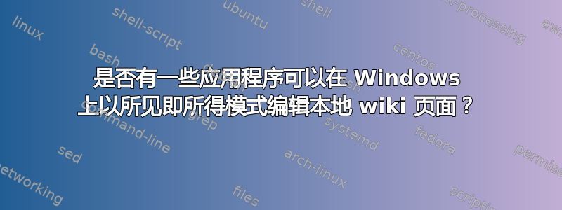 是否有一些应用程序可以在 Windows 上以所见即所得模式编辑本地 wiki 页面？