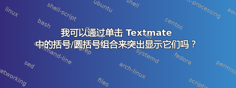 我可以通过单击 Textmate 中的括号/圆括号组合来突出显示它们吗？