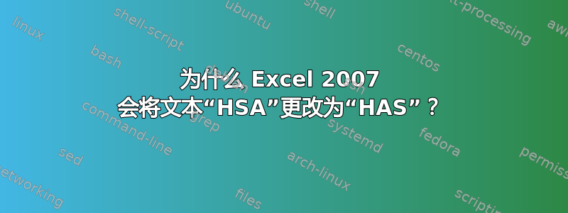 为什么 Excel 2007 会将文本“HSA”更改为“HAS”？