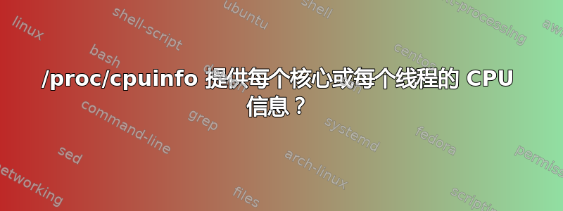 /proc/cpuinfo 提供每个核心或每个线程的 CPU 信息？