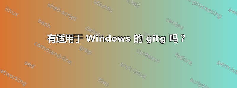 有适用于 Windows 的 gitg 吗？