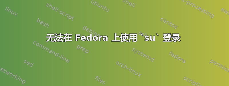 无法在 Fedora 上使用 `su` 登录