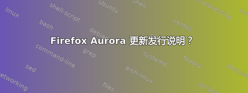 Firefox Aurora 更新发行说明？