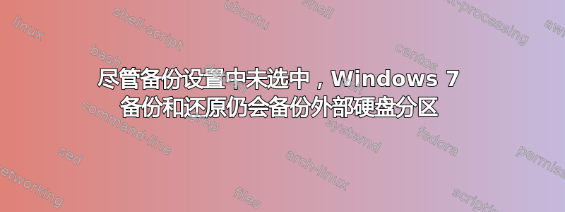 尽管备份设置中未选中，Windows 7 备份和还原仍会备份外部硬盘分区