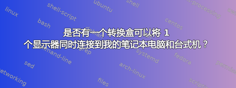 是否有一个转换盒可以将 1 个显示器同时连接到我的笔记本电脑和台式机？