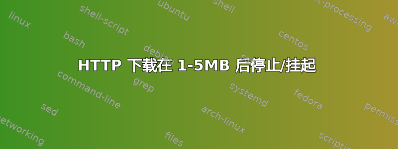 HTTP 下载在 1-5MB 后停止/挂起