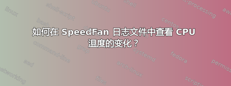 如何在 SpeedFan 日志文件中查看 CPU 温度的变化？