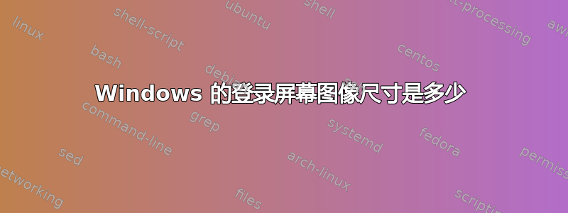 Windows 的登录屏幕图像尺寸是多少