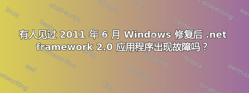 有人见过 2011 年 6 月 Windows 修复后 .net framework 2.0 应用程序出现故障吗？