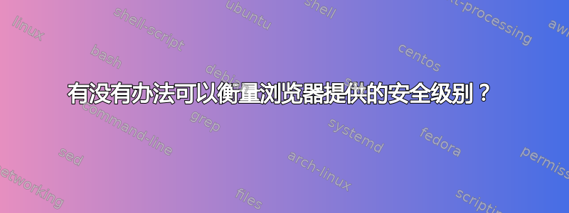 有没有办法可以衡量浏览器提供的安全级别？