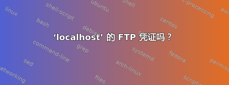 ‘localhost’ 的 FTP 凭证吗？