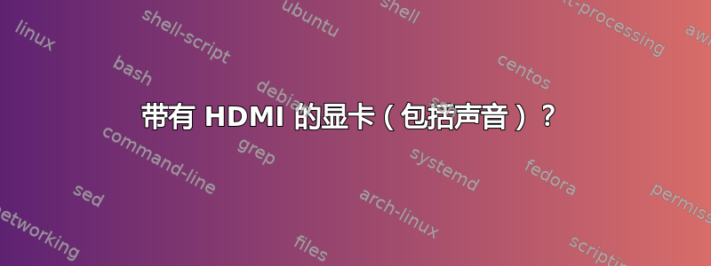 带有 HDMI 的显卡（包括声音）？