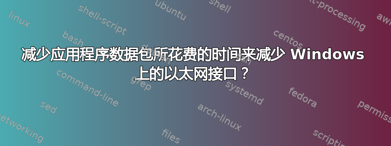 减少应用程序数据包所花费的时间来减少 Windows 上的以太网接口？