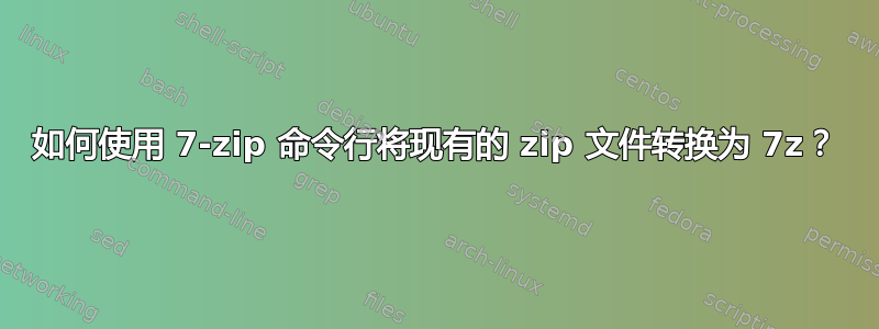 如何使用 7-zip 命令行将现有的 zip 文件转换为 7z？