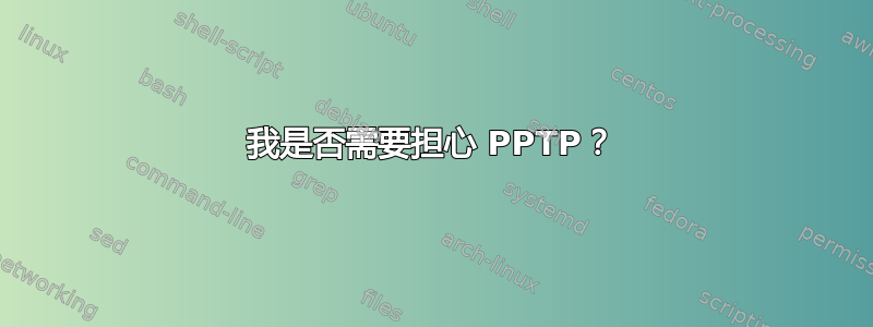 我是否需要担心 PPTP？