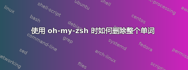 使用 oh-my-zsh 时如何删除整个单词