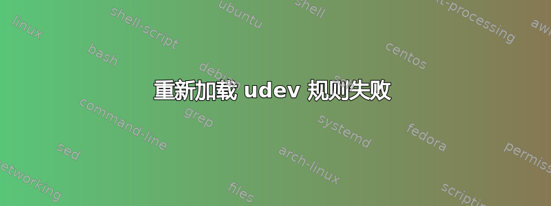 重新加载 udev 规则失败