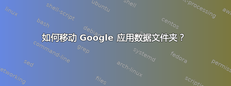 如何移动 Google 应用数据文件夹？