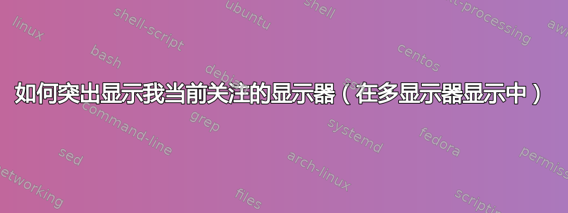 如何突出显示我当前关注的显示器（在多显示器显示中）