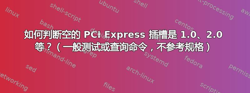 如何判断空的 PCI Express 插槽是 1.0、2.0 等？（一般测试或查询命令，不参考规格）