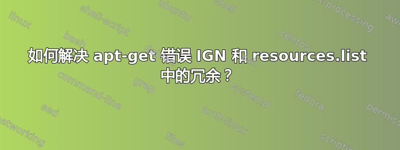 如何解决 apt-get 错误 IGN 和 resources.list 中的冗余？