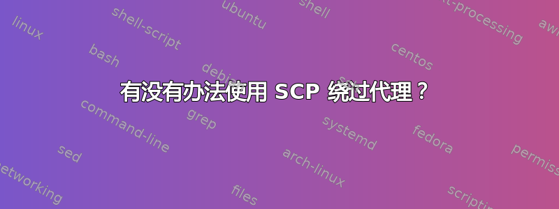 有没有办法使用 SCP 绕过代理？