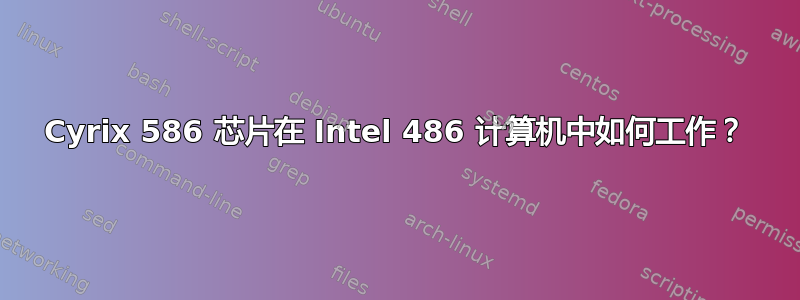 Cyrix 586 芯片在 Intel 486 计算机中如何工作？