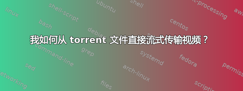 我如何从 torrent 文件直接流式传输视频？