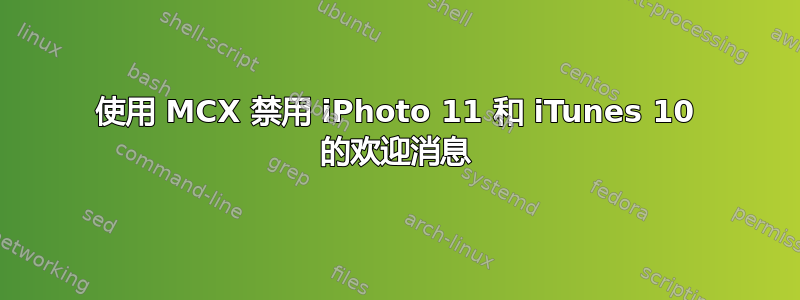 使用 MCX 禁用 iPhoto 11 和 iTunes 10 的欢迎消息