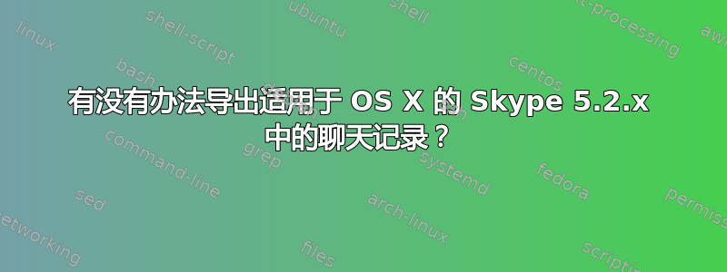 有没有办法导出适用于 OS X 的 Skype 5.2.x 中的聊天记录？