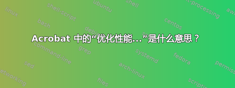 Acrobat 中的“优化性能...”是什么意思？